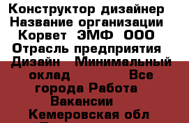 Конструктор-дизайнер › Название организации ­ Корвет, ЭМФ, ООО › Отрасль предприятия ­ Дизайн › Минимальный оклад ­ 25 000 - Все города Работа » Вакансии   . Кемеровская обл.,Прокопьевск г.